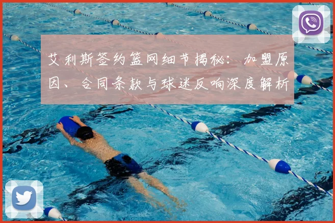 艾利斯签约篮网细节揭秘：加盟原因、合同条款与球迷反响深度解析