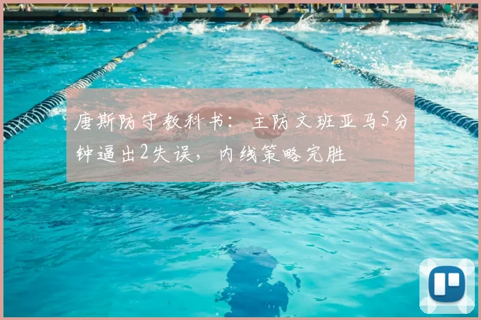 唐斯防守教科书:主防文班亚马5分钟逼出2失误,内线策略完胜