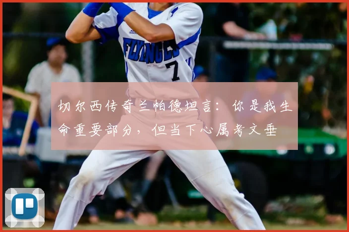 切尔西传奇兰帕德坦言:你是我生命重要部分,但当下心属考文垂