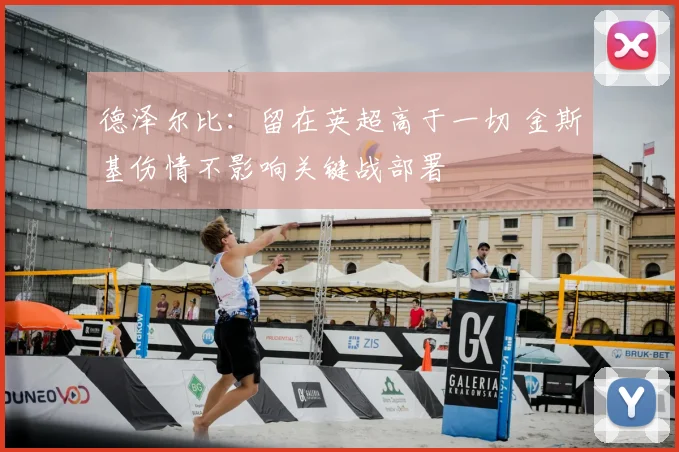 德泽尔比：留在英超高于一切 金斯基伤情不影响关键战部署