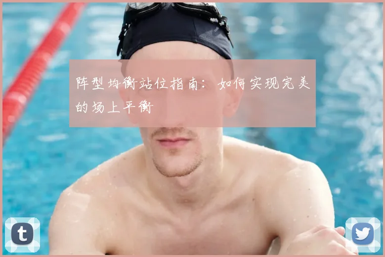 阵型均衡站位指南：如何实现完美的场上平衡