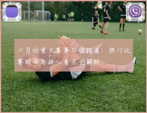 六月份重点赛事日程指南:热门比赛时间与核心看点全解析