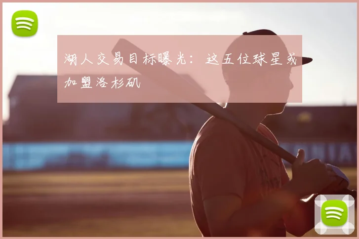 湖人交易目标曝光：这五位球星或加盟洛杉矶