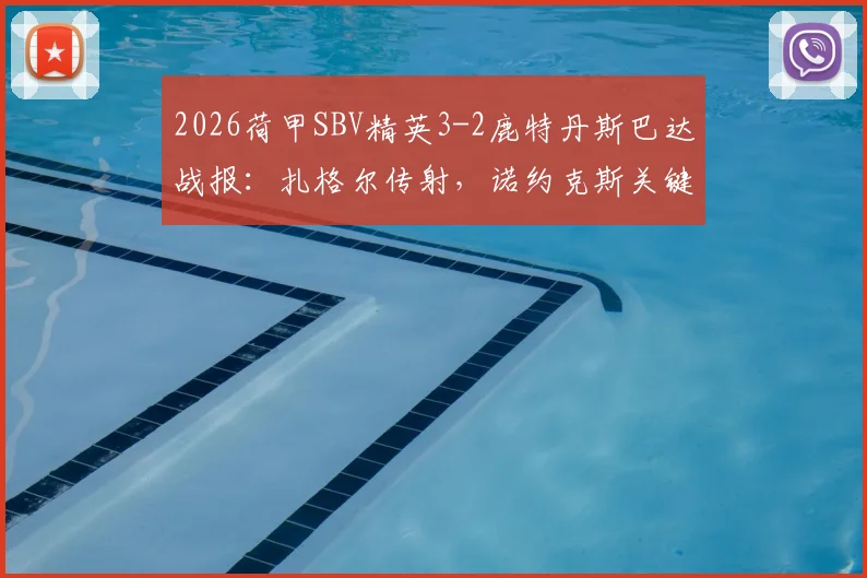 2026荷甲SBV精英3-2鹿特丹斯巴达战报：扎格尔传射，诺约克斯关键球，附全场数据解析
