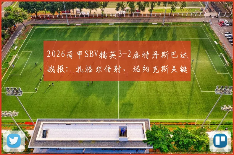 2026荷甲SBV精英3-2鹿特丹斯巴达战报:扎格尔传射,诺约克斯关键球,附全场数据解析