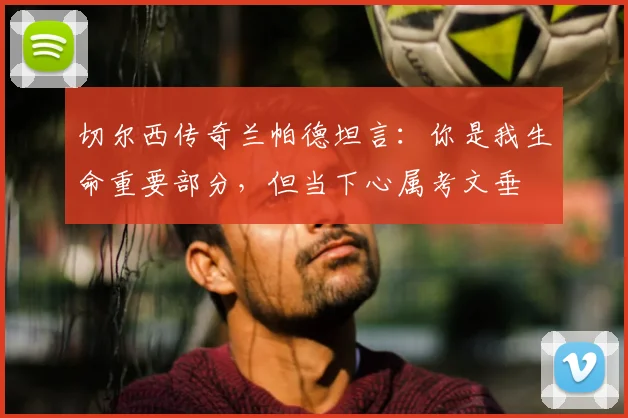 切尔西传奇兰帕德坦言：你是我生命重要部分，但当下心属考文垂